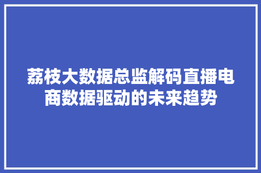 荔枝大数据总监解码直播电商数据驱动的未来趋势