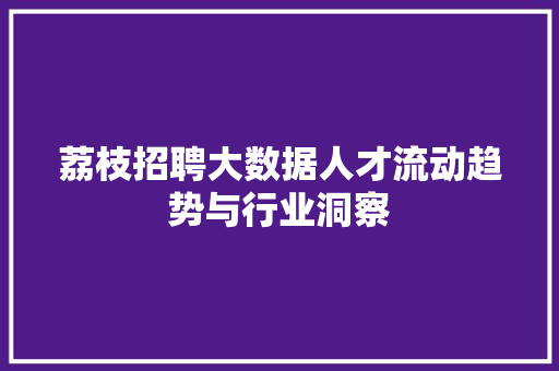 荔枝招聘大数据人才流动趋势与行业洞察