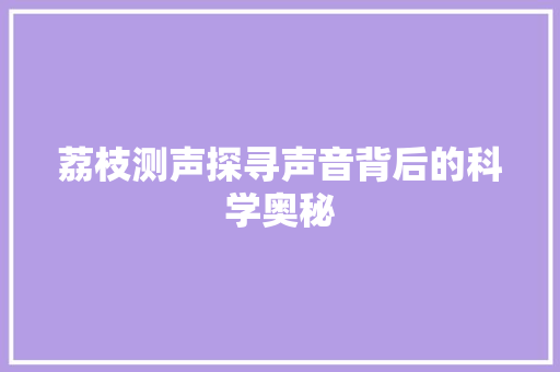 荔枝测声探寻声音背后的科学奥秘