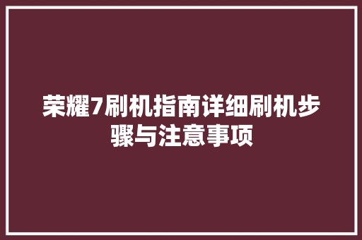 荣耀7刷机指南详细刷机步骤与注意事项
