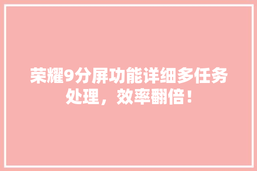 荣耀9分屏功能详细多任务处理，效率翻倍！