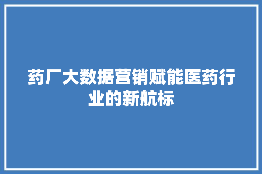 药厂大数据营销赋能医药行业的新航标