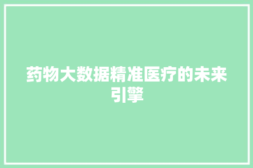 药物大数据精准医疗的未来引擎