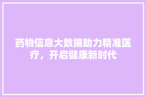 药物信息大数据助力精准医疗，开启健康新时代