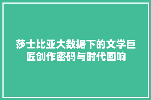 莎士比亚大数据下的文学巨匠创作密码与时代回响