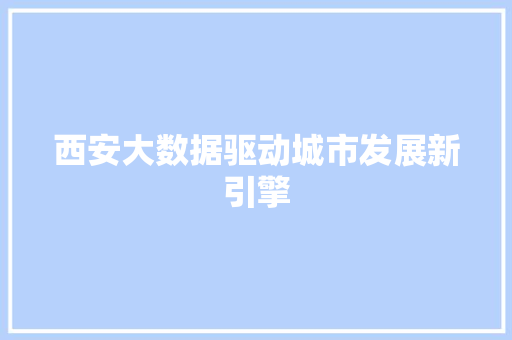 西安大数据驱动城市发展新引擎