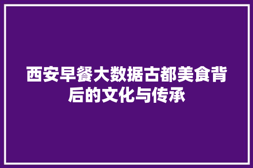 西安早餐大数据古都美食背后的文化与传承