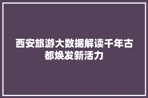 西安旅游大数据解读千年古都焕发新活力