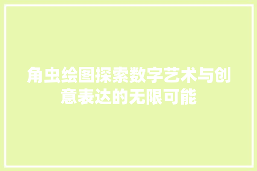 角虫绘图探索数字艺术与创意表达的无限可能