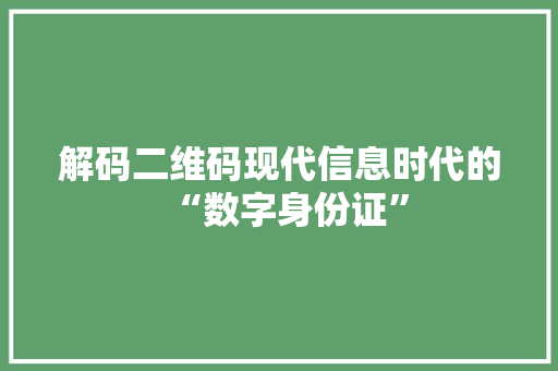 解码二维码现代信息时代的“数字身份证”