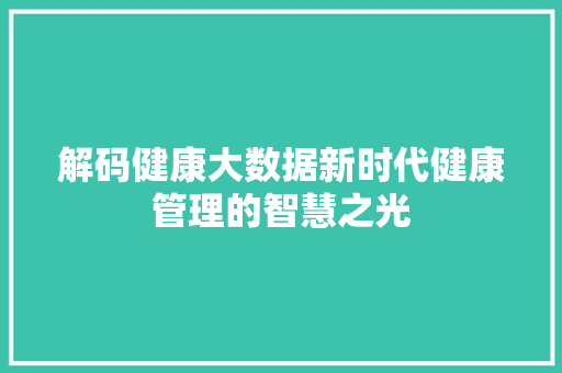 解码健康大数据新时代健康管理的智慧之光