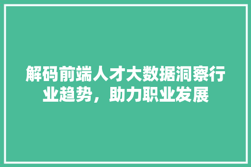 解码前端人才大数据洞察行业趋势，助力职业发展