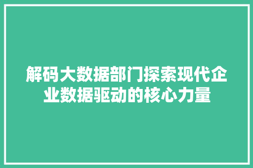解码大数据部门探索现代企业数据驱动的核心力量
