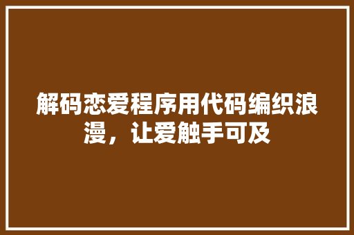 解码恋爱程序用代码编织浪漫，让爱触手可及