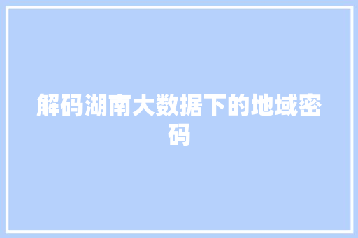 解码湖南大数据下的地域密码