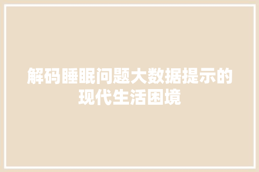 解码睡眠问题大数据提示的现代生活困境