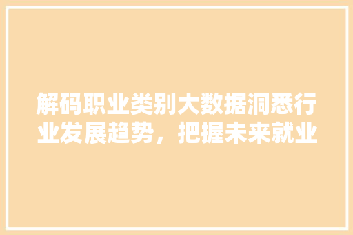解码职业类别大数据洞悉行业发展趋势，把握未来就业方向