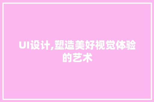UI设计,塑造美好视觉体验的艺术 MySQL