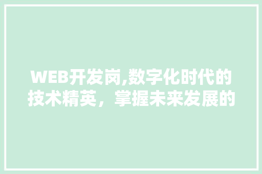 WEB开发岗,数字化时代的技术精英，掌握未来发展的金钥匙
