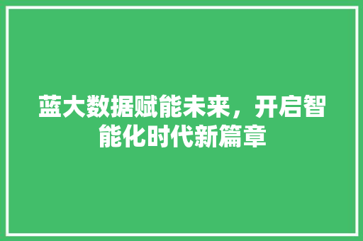 蓝大数据赋能未来，开启智能化时代新篇章