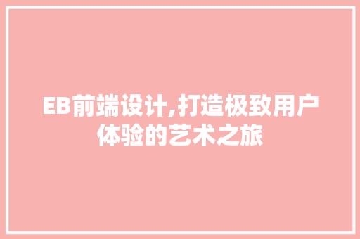 EB前端设计,打造极致用户体验的艺术之旅 网站建设