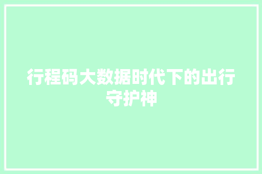行程码大数据时代下的出行守护神