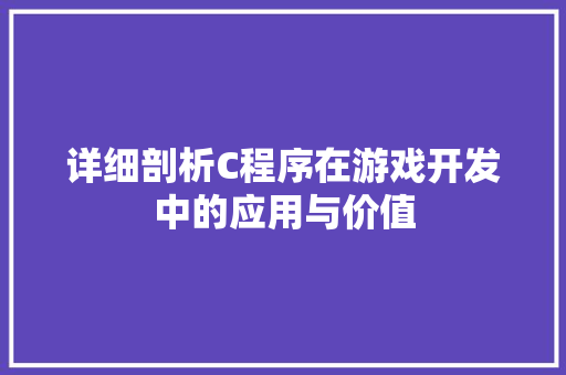 详细剖析C程序在游戏开发中的应用与价值