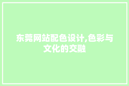 东莞网站配色设计,色彩与文化的交融