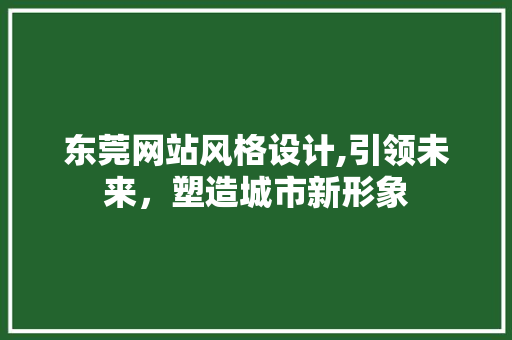 东莞网站风格设计,引领未来，塑造城市新形象 市场营销范文