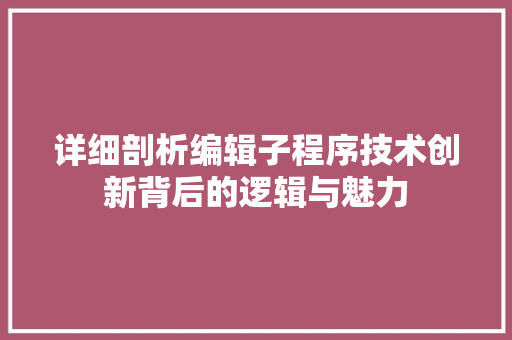 详细剖析编辑子程序技术创新背后的逻辑与魅力