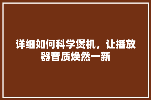 详细如何科学煲机，让播放器音质焕然一新