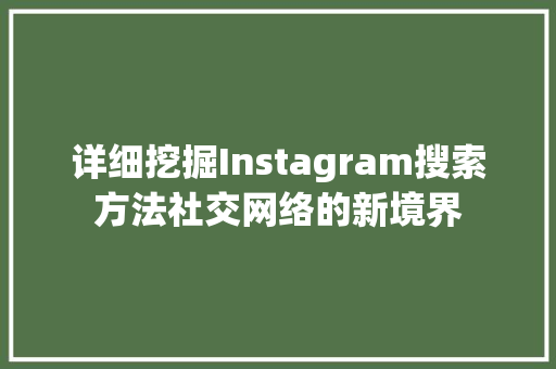 详细挖掘Instagram搜索方法社交网络的新境界