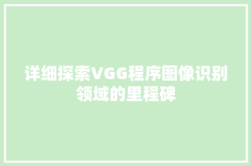 详细探索VGG程序图像识别领域的里程碑