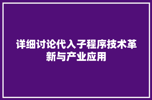 详细讨论代入子程序技术革新与产业应用