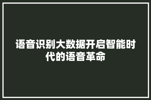 语音识别大数据开启智能时代的语音革命