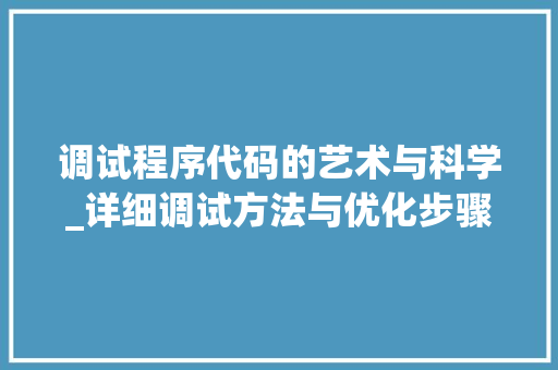 调试程序代码的艺术与科学_详细调试方法与优化步骤