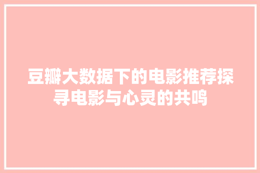 豆瓣大数据下的电影推荐探寻电影与心灵的共鸣
