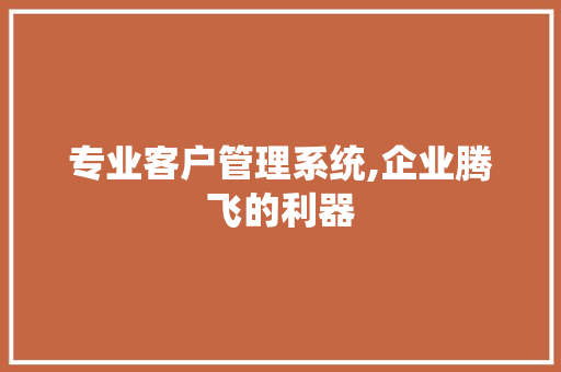 专业客户管理系统,企业腾飞的利器 响应式设计