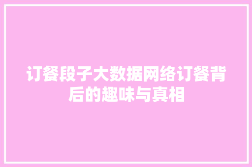 订餐段子大数据网络订餐背后的趣味与真相