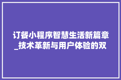 订餐小程序智慧生活新篇章_技术革新与用户体验的双赢之路