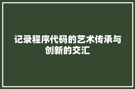 记录程序代码的艺术传承与创新的交汇
