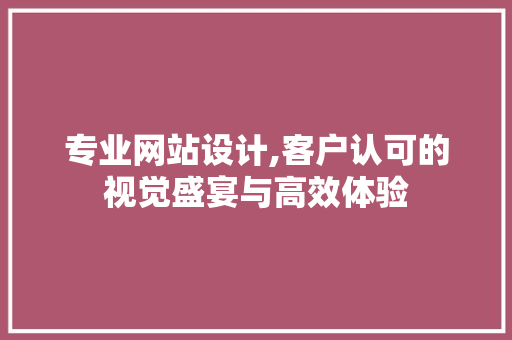 专业网站设计,客户认可的视觉盛宴与高效体验 商务信函