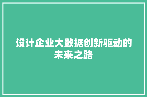 设计企业大数据创新驱动的未来之路