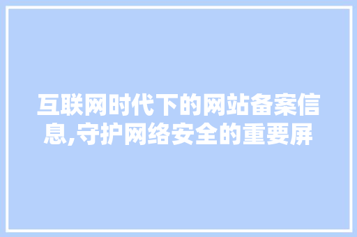 互联网时代下的网站备案信息,守护网络安全的重要屏障 市场营销范文