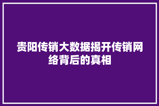 贵阳传销大数据揭开传销网络背后的真相