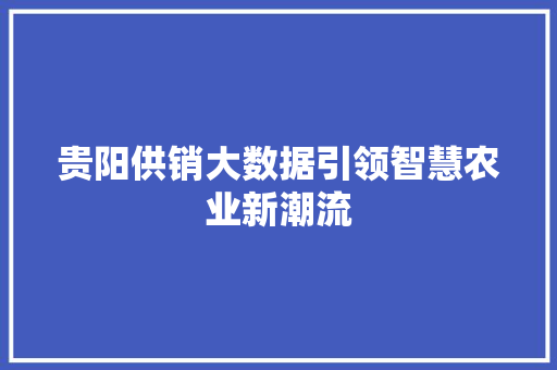贵阳供销大数据引领智慧农业新潮流