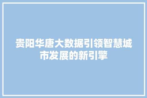 贵阳华唐大数据引领智慧城市发展的新引擎