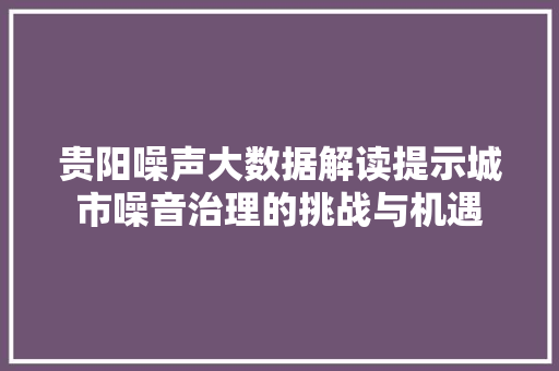 贵阳噪声大数据解读提示城市噪音治理的挑战与机遇