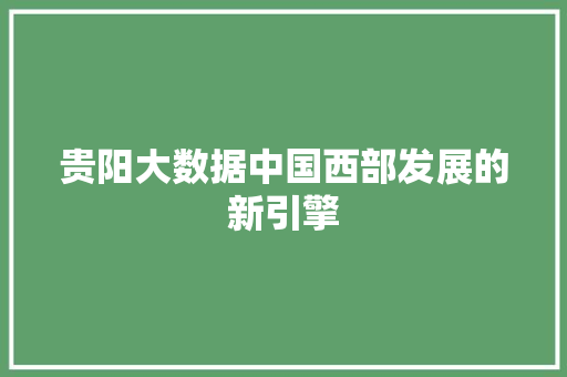 贵阳大数据中国西部发展的新引擎
