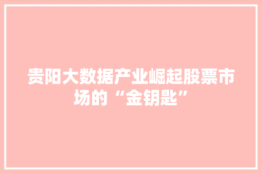 贵阳大数据产业崛起股票市场的“金钥匙”